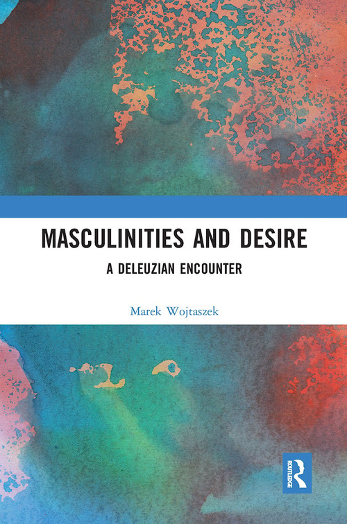 Masculinities and Desire (A Deleuzian Encounter) by Marek Wojtaszek, 9780367731816