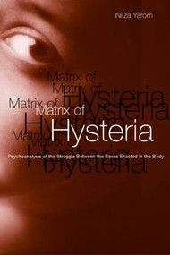 Matrix of Hysteria (Psychoanalysis of the Struggle Between the Sexes Enacted in the Body) by Nitza Yarom, 9781583917589