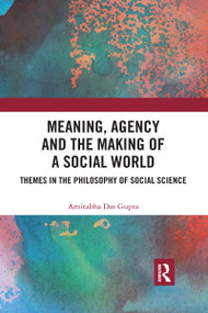 Meaning, Agency and the Making of a Social World (Themes in the Philosophy of Social Science) by Amitabha Das Gupta, 9780367729936