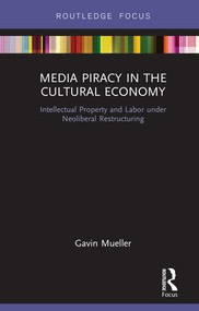 Media Piracy in the Cultural Economy (Intellectual Property and Labor Under Neoliberal Restructuring) by Gavin Mueller, 9781138303812