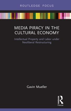 Media Piracy in the Cultural Economy (Intellectual Property and Labor Under Neoliberal Restructuring) by Gavin Mueller, 9781138303812