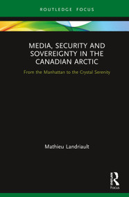Media, Security and Sovereignty in the Canadian Arctic (From the Manhattan to the Crystal Serenity) by Mathieu Landriault, 9780367418069
