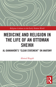 Medicine and Religion in the Life of an Ottoman Sheikh (Al-Damanhuri's "Clear Statement" on Anatomy) - 9780367731649 by Ahmed Ragab, 9780367731649