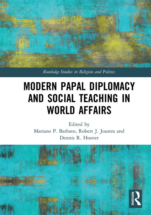 Modern Papal Diplomacy and Social Teaching in World Affairs by Mariano P. Barbato, Robert J. Joustra, Dennis R. Hoover, 9780367728922