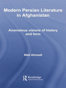 Modern Persian Literature in Afghanistan (Anomalous Visions of History and Form) by Wali Ahmadi, 9781138780040