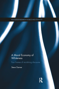 A Moral Economy of Whiteness (Four Frames of Racializing Discourse) by Steve Garner, 9781138493285