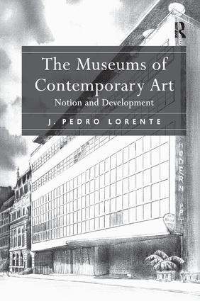 The Museums of Contemporary Art (Notion and Development) by J. Pedro Lorente, 9781138350335