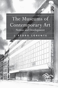 The Museums of Contemporary Art (Notion and Development) by J. Pedro Lorente, 9781138350335