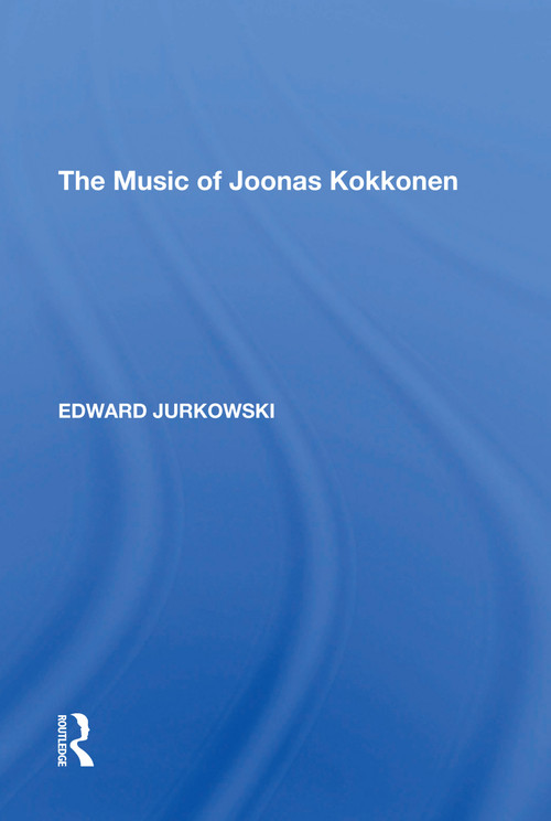 The Music of Joonas Kokkonen by Edward Jurkowski, 9781138621114