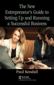 The New Entrepreneur's Guide to Setting Up and Running a Successful Business by Paul Kendall, 9781138498693