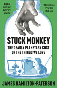 Stuck Monkey (The Deadly Planetary Cost of the Things We Love) by James Hamilton-Paterson, 9781803285528