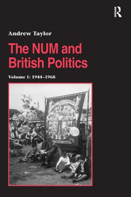 The NUM and British Politics (Volume 1: 1944-1968) by Andrew Taylor, 9780754606901