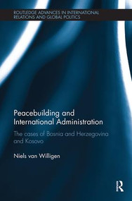 Peacebuilding and International Administration (The Cases of Bosnia and Herzegovina and Kosovo) by Niels van Willigen, 9781138496262