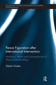 Peace Figuration after International Intervention (Intentions, Events and Consequences of Liberal Peacebuilding) by Gëzim Visoka, 9781138498518