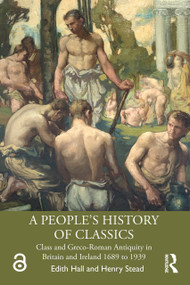 A People's History of Classics (Class and Greco-Roman Antiquity in Britain and Ireland 1689 to 1939) by Edith Hall, Henry Stead, 9780367432362