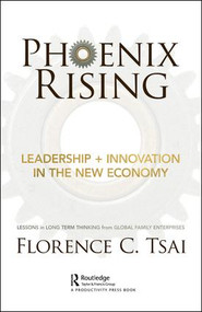 Phoenix Rising - Leadership + Innovation in the New Economy (Lessons in Long-Term Thinking from Global Family Enterprises) by Florence Tsai, 9781138346680