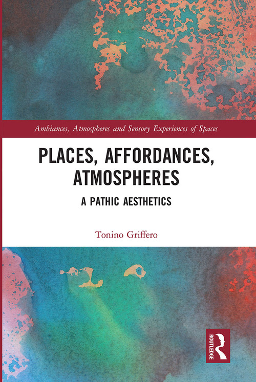 Places, Affordances, Atmospheres (A Pathic Aesthetics) by Tonino Griffero, 9780367727611