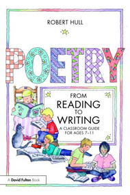 Poetry - From Reading to Writing (A Classroom Guide for Ages 7-11) by Robert Hull, 9780415554084