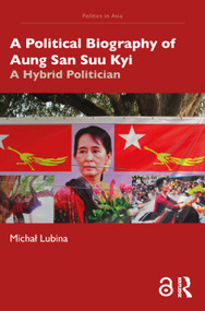 A Political Biography of Aung San Suu Kyi (A Hybrid Politician) by Michał Lubina, 9780367463847