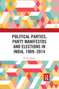 Political Parties, Party Manifestos and Elections in India, 1909-2014 by R. K. Tiwari, 9780367733339