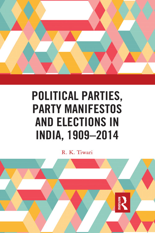 Political Parties, Party Manifestos and Elections in India, 1909-2014 by R. K. Tiwari, 9780367733339