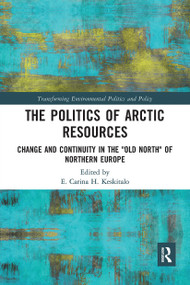 The Politics of Arctic Resources (Change and Continuity in the "Old North" of Northern Europe) by E. Keskitalo, 9780367730482