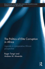 The Politics of Elite Corruption in Africa (Uganda in Comparative African Perspective) by Roger Tangri, Andrew Mwenda, 9781138496286
