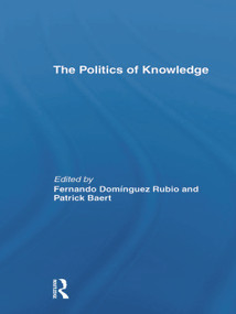 The Politics of Knowledge. by Patrick Baert, Fernando Domínguez Rubio, 9780415704755