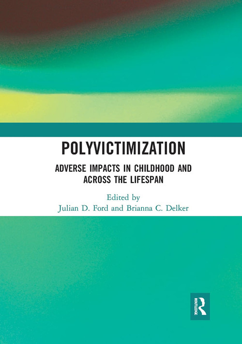 Polyvictimization (Adverse Impacts in Childhood and Across the Lifespan) by Julian D. Ford, Brianna C. Delker, 9780367729509