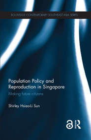 Population Policy and Reproduction in Singapore (Making Future Citizens) by Shirley Hsiao-Li Sun, 9781138785205