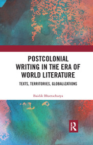 Postcolonial Writing in the Era of World Literature (Texts, Territories, Globalizations) by Baidik Bhattacharya, 9780367734282