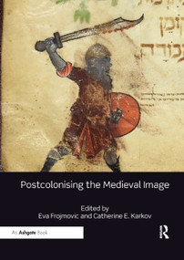 Postcolonising the Medieval Image by Eva Frojmovic, Catherine E. Karkov, 9780367331412
