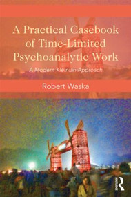 A Practical Casebook of Time-Limited Psychoanalytic Work (A Modern Kleinian approach) by Robert Waska, 9780415817462