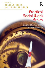 Practical Social Work Ethics (Complex Dilemmas Within Applied Social Care) by Lorraine Green, Malcolm Carey, 9781409438250