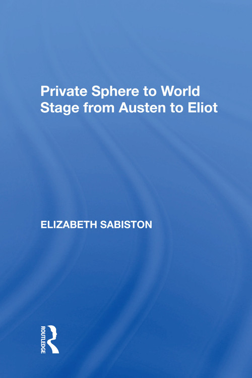 Private Sphere to World Stage from Austen to Eliot by Elizabeth Sabiston, 9781138620216