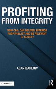 Profiting from Integrity (How CEOs Can Deliver Superior Profitability and Be Relevant to Society) by Alan Barlow, 9781138090613