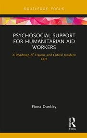 Psychosocial Support for Humanitarian Aid Workers (A Roadmap of Trauma and Critical Incident Care) by Fiona Dunkley, 9781138707344