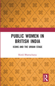 Public Women in British India (Icons and the Urban Stage) by Rimli Bhattacharya, 9780367734541