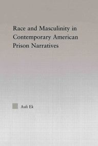 Race and Masculinity in Contemporary American Prison Novels by Auli Ek, 9780415651271