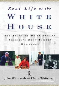 Real Life at the White House (200 Years of Daily Life at America's Most Famous Residence) by Claire Whitcomb, John Whitcomb, 9780415939515