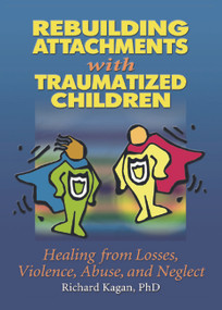 Rebuilding Attachments with Traumatized Children (Healing from Losses, Violence, Abuse, and Neglect) - 9780415651356 by Richard Kagan, 9780415651356