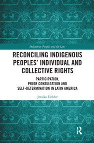 Reconciling Indigenous Peoples' Individual and Collective Rights (Participation, Prior Consultation and Self-Determination in Latin America) by Jessika Eichler, 9780367729615