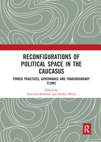 Reconfigurations of Political Space in the Caucasus (Power Practices, Governance and Transboundary Flows) by Franziska Smolnik, Andrea Weiss, 9780367729516