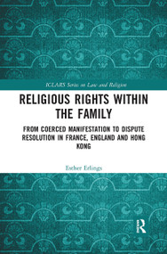 Religious Rights within the Family (From Coerced Manifestation to Dispute Resolution in France, England and Hong Kong) by Esther Erlings, 9780367727000