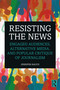 Resisting the News (Engaged Audiences, Alternative Media, and Popular Critique of Journalism) by Jennifer Rauch, 9780367430177