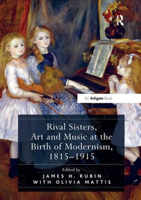Rival Sisters, Art and Music at the Birth of Modernism, 1815-1915 by James H. Rubin, Olivia Mattis, 9781138548091