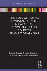 The Role of Female Combatants in the Nicaraguan Revolution and Counter Revolutionary War by Martín Meráz García, Martha L. Cottam, Bruno M. Baltodano, 9780367141486