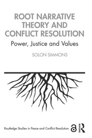 Root Narrative Theory and Conflict Resolution (Power, Justice and Values) by Solon Simmons, 9780367422066