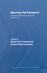 Securing 'the Homeland' (Critical Infrastructure, Risk and (In)Security) by Myriam Anna Dunn, Kristian Søby Kristensen, 9780415761932
