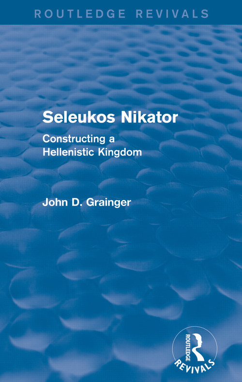 Seleukos Nikator (Routledge Revivals) (Constructing a Hellenistic Kingdom) by John D Grainger, 9780415744010